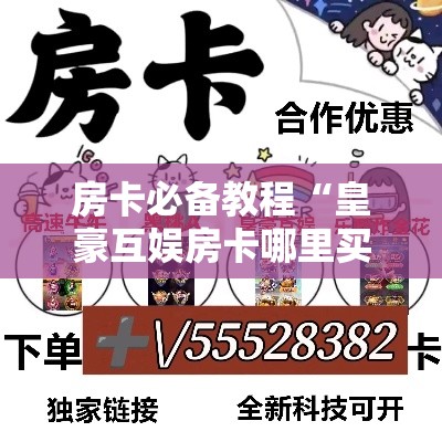 房卡全攻略“微信牛牛怎么充值房卡	”详细房卡使用教程