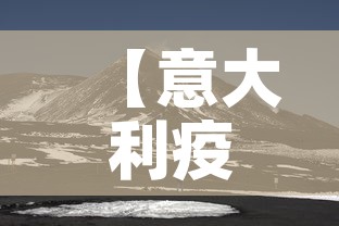 【意大利疫情新增动态,意大利疫情新增动态最新消息】 【意大利疫情新增动态,意大利疫情新增动态最新消息】