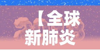 【全球新肺炎最新疫情消息·全球新型肺炎最新动态】