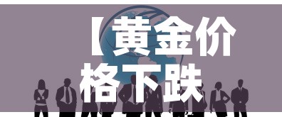 【黄金价格下跌的表现形式,黄金价格下跌利好什么股票】