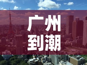 广州到潮州最新疫情政策›广州到潮州路线图