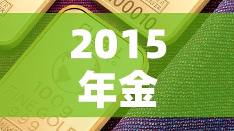 2015年金价是多少钱›2015年金价多少钱一克今日价格表 2015年金价是多少钱›2015年金价多少钱一克今日价格表