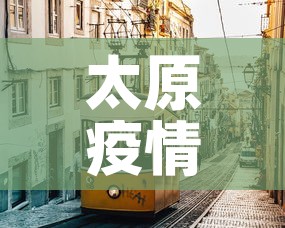 太原疫情—（太原疫情结束时间是几月几日）