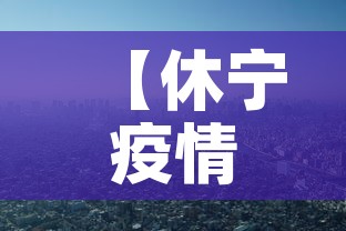 【休宁疫情新增情况,休宁县最新疫情】 【休宁疫情新增情况,休宁县最新疫情】
