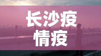 长沙疫情疫情新增情况—（长沙疫情疫情新增情况公布）