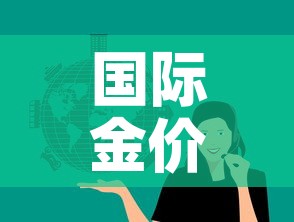 国际金价与国内金价文案›国际金价 国内金价 关系