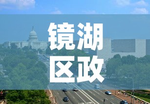 镜湖区政府网:芜湖市镜湖区政府网 镜湖区政府网:芜湖市镜湖区政府网