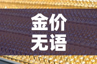 金价无语为什么金价—(金价为什么降价) 金价无语为什么金价—(金价为什么降价)