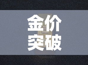 金价突破历史金价文案—(关于金价上涨的说说) 金价突破历史金价文案—(关于金价上涨的说说)