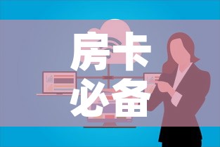 房卡必备教程“微信群金花房卡”详细房卡使用教程