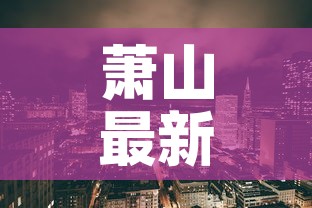 萧山最新三区疫情:萧山最新动态 萧山最新三区疫情:萧山最新动态