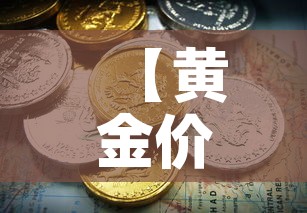 【黄金价格是涨还是跌,今年黄金价格是涨还是跌】 【黄金价格是涨还是跌,今年黄金价格是涨还是跌】