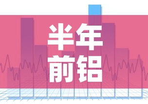 半年前铝合金价格走势图 → 半年前铝合金价格走势图最新 半年前铝合金价格走势图 → 半年前铝合金价格走势图最新