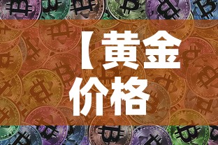 【黄金价格最高纪录人民币·黄金价格史上最高】