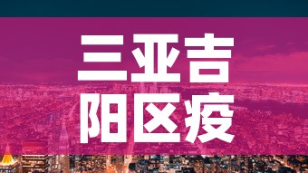 三亚吉阳区疫情新增情况:三亚吉阳区疫情新增情况最新消息 三亚吉阳区疫情新增情况:三亚吉阳区疫情新增情况最新消息
