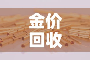 金价回收金价是多少—(金价回收标准) 金价回收金价是多少—(金价回收标准)