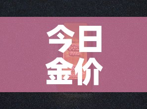 今日金价建行历史金价：建行今日金价多少一克