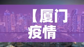 【厦门疫情最新消息今天封城了·厦门疫情最新消息今天新增今日更新】 【厦门疫情最新消息今天封城了·厦门疫情最新消息今天新增今日更新】