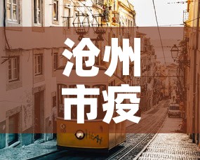 沧州市疫情—（沧州市 疫情）