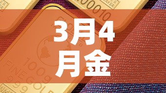 3月4月金价多少钱一克—（今年三月金价）