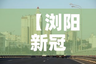 【浏阳新冠疫情最新消息今天·浏阳新冠病毒疫情最新消息】