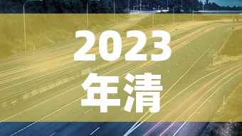 2023年清明节免高速费吗：2021年清明节免高速公路费吗